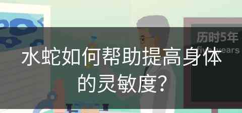 水蛇如何帮助提高身体的灵敏度？